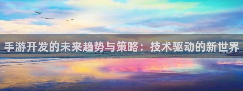 摩根娱乐官网：手游开发的未来趋势与策略：技术驱动的新世界