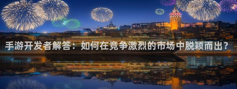 摩根娱乐网址大全：手游开发者解答：如何在竞争激烈的市场中脱颖