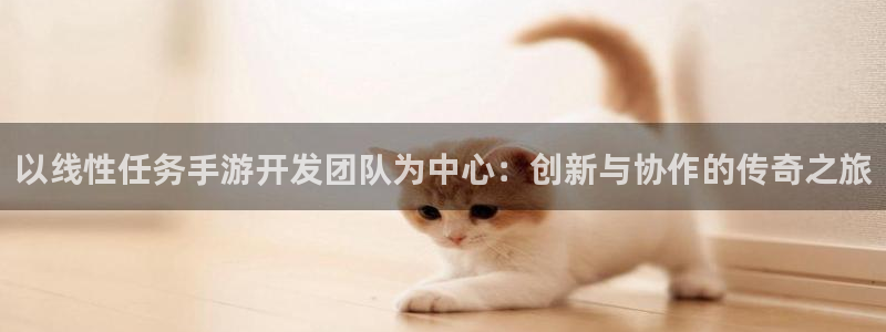摩根娱乐云挂机教程：以线性任务手游开发团队为中心：创新与协作